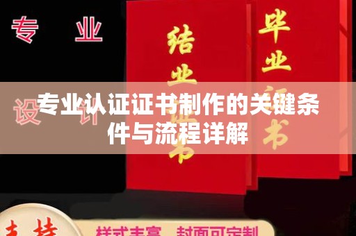 肃北专业认证证书制作的关键条件与流程详解