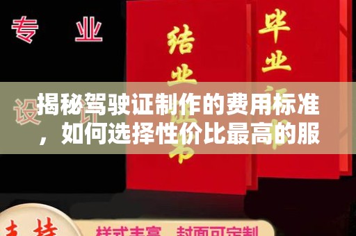肃北揭秘驾驶证制作的费用标准，如何选择性价比最高的服务？