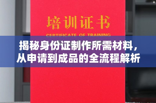肃北揭秘身份证制作所需材料，从申请到成品的全流程解析