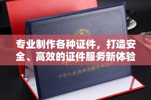 肃北专业制作各种证件，打造安全、高效的证件服务新体验