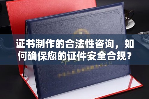 肃北证书制作的合法性咨询，如何确保您的证件安全合规？
