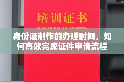 肃北身份证制作的办理时间，如何高效完成证件申请流程