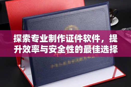 肃北探索专业制作证件软件，提升效率与安全性的最佳选择