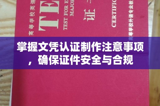肃北掌握文凭认证制作注意事项，确保证件安全与合规