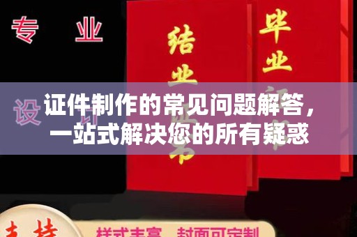 肃北证件制作的常见问题解答，一站式解决您的所有疑惑