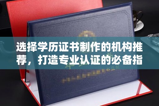 肃北选择学历证书制作的机构推荐，打造专业认证的必备指南