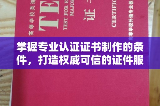 肃北掌握专业认证证书制作的条件，打造权威可信的证件服务