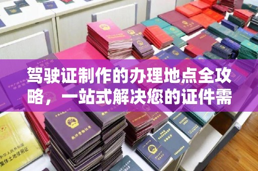肃北驾驶证制作的办理地点全攻略，一站式解决您的证件需求
