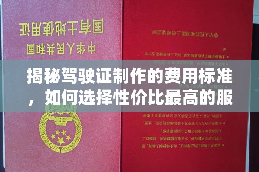 肃北揭秘驾驶证制作的费用标准，如何选择性价比最高的服务？