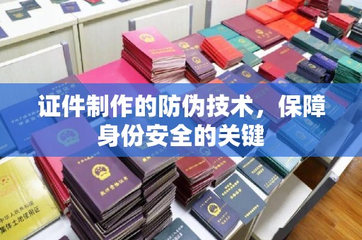 肃北证件制作的防伪技术，保障身份安全的关键