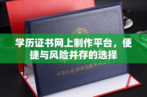肃北学历证书网上制作平台，便捷与风险并存的选择